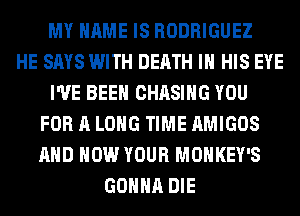 MY NAME IS RODRIGUEZ
HE SAYS WITH DEATH IN HIS EYE
I'VE BEEN CHASING YOU
FOR A LONG TIME AMIGOS
AND HOW YOUR MONKEY'S
GONNA DIE