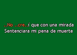 ..No ..cre..f que con una mirada

Sentenciara mi pena de muerte