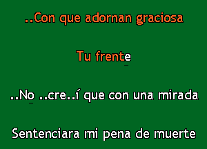 ..Con que adornan graciosa
Tu frente
..No ..cre..1' que con una mirada

Sentenciara mi pena de muerte