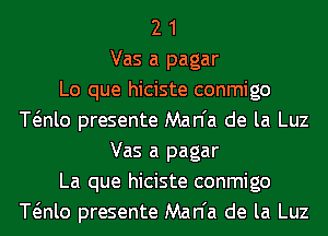 2 1
Vas a pagar
Lo que hiciste conmigo
Wnlo presente Man'a de la Luz
Vas a pagar
La que hiciste conmigo
Wnlo presente Man'a de la Luz