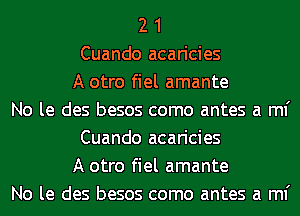 2 1
Cuando acaricies
A otro fiel amante
No le des besos como antes a ml'
Cuando acaricies
A otro fiel amante
No le des besos como antes a ml'