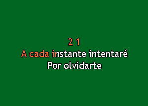 21

A cada instante intentaw
Por olvidarte