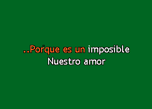 ..Porque es un imposible

Nuestro amor