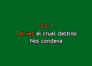 321

Tal vez el cruel destino
Nos condena