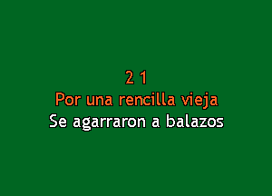 21

Por una rencilla vieja
Se agarraron a balazos