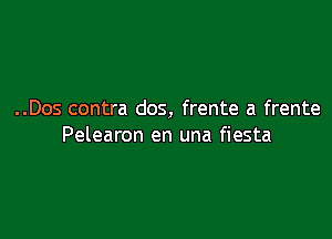 ..Dos contra dos, frente a frente

Pelearon en una fiesta