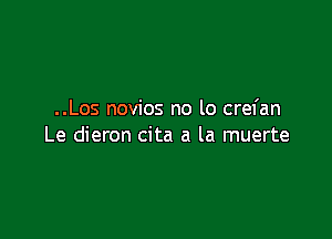 ..Los novios no lo crel'an

Le dieron cita a la muerte