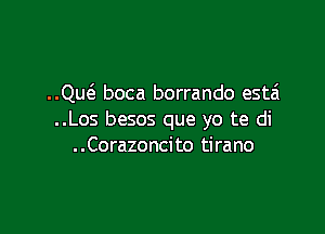 ..Qu6. boca borrando esta'

..Los besos que yo te di
..Corazoncito tirano