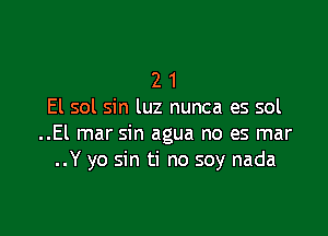 2 1
El sol sin luz nunca es sol

..El mar sin agua no es mar
..Y yo sin ti no soy nada