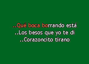 ..Qu6. boca borrando esta'

..Los besos que yo te di
..Corazoncito tirano