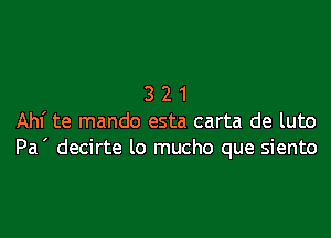 321

Ahf te mando esta carta de luto
Pa ' decirte lo mucho que siento