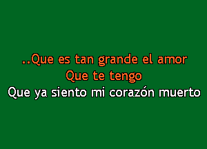 ..Que es tan grande el amor

Que te tengo
Que ya siento mi corazdn muerto