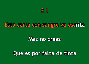 2 1
Esta carta con sangre va escrita
Mas no creas

Que es por falta de tinta