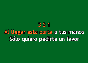 321

Al llegar esta carta a tus manos
Sdlo quiero pedirte un favor