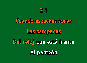 2 1
Cuando escuches sonar

Las campanas

Del reloj que estai frente

Al pantedn