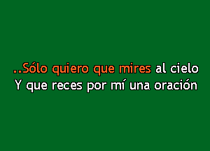 ..56lo quiero que mires al cielo

Y que reces por mi una oracic'm