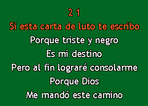 2 1
Si esta carta de luto te escribo
Porque triste y negro
Es mi destino
Pero al fin lograw consolarme
Porque Dios
Me mandc') este camino