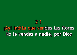 21

iAy! Indita que vendes tus flores
No le vendas a nadie, por Dios