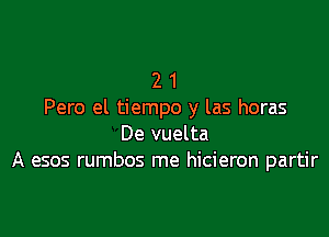 2 1
Pero el tiempo y las horas

De vuelta
A esos rumbos me hicieron partir
