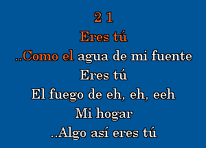 2 1
Eres til
..C0m0 el agua de mi fuente
Eres til
E1 fuego de eh, eh, eeh
Mi hogar

..Alg0 asi eres til