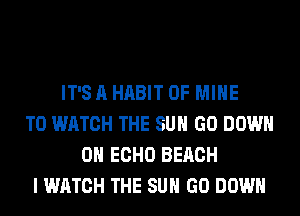IT'S A HABIT OF MINE
TO WATCH THE SUN GO DOWN
ON ECHO BEACH
I WATCH THE SUN GO DOWN