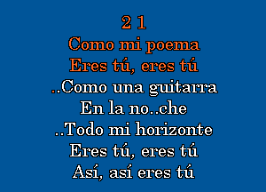 2 1
Como mi poema
Eres mi, eres til
..Como una guitarra
En la no..che
..Todo mi horizonte

Eres til, eres til
Asi, asi eres t1'1 l