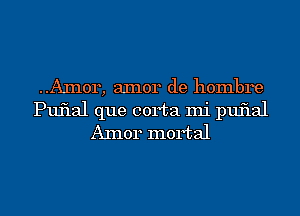 ..AIn0r, aInor de hombre
Puflal que corta mi puflal
AInor mortal