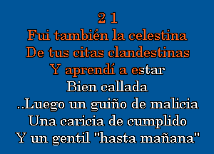 2 1
Fui taxnbi(en 1a celestina
De tus citas clandestinas
Y aprendi a estar
Bien callada
..Lueg0 un g'ujflo de malicia
Una caricia de cuxnph'do
Y un gentil hasta maflana