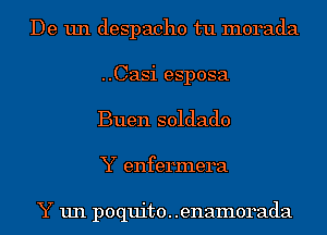 De un despacho tu morada
..Casi esposa
Buen soldado
Y enfermera

Y un poquito. .enamorada