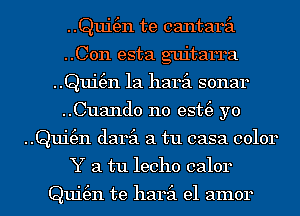 ..Qui(en te cantaril

..C0n esta guitarra
..Qui(en 1a haril sonar

..Cuand0 n0 est(e yo
..Qui(en daril a tu casa color
Y a tu lecho calor

Qui(en te haril el amor