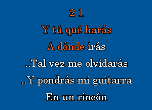 2 1
Y tf1 qu(a harils
A d6nde irils
..Tal vez me olvidarz'as

..Y pondrfas mi guitarra

En un rinc6n l