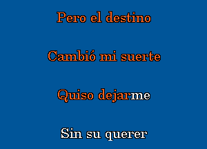 Pero e1 destino

Cambi6 mi suerte

Quiso dejarme

Sin su querer