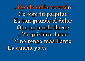 ..D6nde estits coraz6n
No oigo tu palpitar
Es tan grande e1 dolor

Q1

g