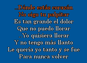 ..D6nde estas co14az6n
N0 oigo tu palpitar

Es tan grande e1 (101014
Que no puedo 11014314
..Y0 quisie14a 11014314

Y 110 tengo mas Hanto

Le queria yo tanto y se fue

Para nunca volve14