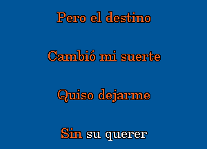 Pero e1 destino

Cambi6 mi suerte

Quiso dejarme

Sin su querer