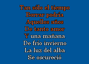 Tan S610 el tiempo
Borrar podria
Aquellos aflos
De tanto amor
Y una maflana

De frio invierno

La luz del alba
Se oscureci6 l