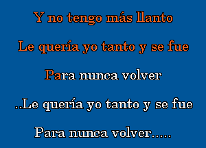 Y 110 tengo mas Hanto
Le queria yo tanto y se fue
Para nunca volver
..Le queria yo tanto y se fue

Para 11111103 V01V814 .....