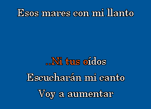 Esos mares con mi Hanto

..Ni tus oidos
Escucharim mi canto

Voy a aumentar