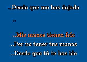 ..Desde que me has dejado

..Mis manos tienen frio
..P0r n0 tener tus manos

..Desde que til te has ido