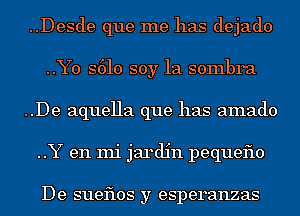 ..Desde que me has dejado
..Yo S610 soy 1a sombra
..De aquella que has amado

..Y en mi jardin pequeflo

De sueflos y esperanzas