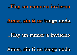 ..Hay un rumor a invierno
Amor, sin ti n0 tengo nada
..Hay un rumor a invierno

Amor, sin ti n0 tengo nada