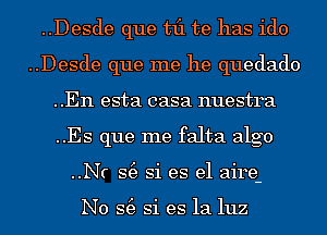 ..Desde que til te has ido
..Desde que me he quedado
..En esta casa nuestra
..Es que me falta algo
..Nr S(e Si es el aire-

N0 S(e Si es la luz