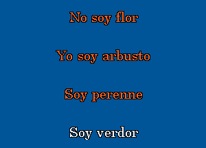 No soy flor

Yo soy arbusto

Soy perenne

Soy verdor