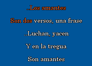 ..Los amantes
Son dos versos, una frase

..Luchan, yacen

Y en la treg'ua

Son amantes l