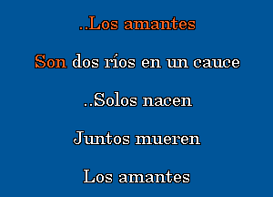 ..Los amantes
Son dos rios en un cauce
..Solos nacen
J untos mueren

Los amantes