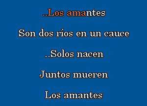 ..Los amantes
Son dos rios en un cauce
..Solos nacen
J untos mueren

Los amantes