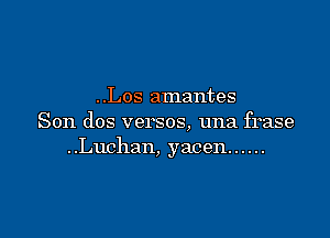 ..Los amantes

Son dos versos, una frase
..Luchan, yacen ......