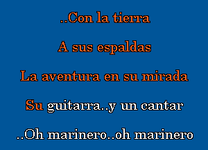 ..Con la tierra

A sus espaldas
La aventura en su Injrada
S11 guitarra..y un cantar

. .Oh marinero. .oh marinero