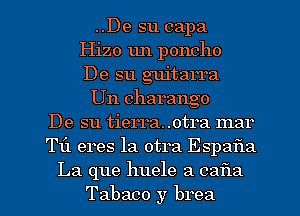 ..De su capa
Hizo un poncho
De su guitarra
Un charango
De su tierra..otra mar
Til eres la otra Espafla

La que huele 3 031321
Tabaco y brea l