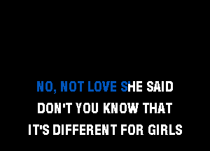 0, HOT LOVE SHE SAID
DON'T YOU KNOW THAT
IT'S DIFFERENT FOB GIRLS